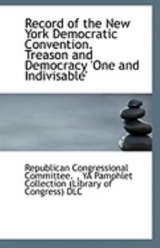 Record of the New York Democratic Convention Treason and Democracy 'One and Indivisable'