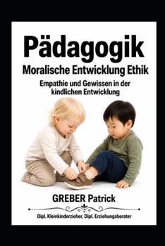Pädagogik - Moralische Entwicklung: Ethik - Empathie und Gewissen in der kindlichen Entwicklung