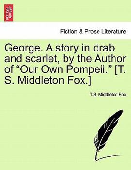 George. A story in drab and scarlet, by the Author of "Our Own Pompeii." [T. S. Middleton Fox.]