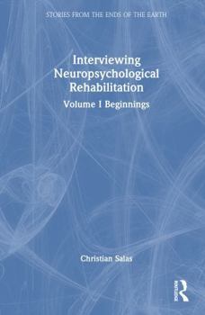 Interviewing Neuropsychological Rehabilitation: Volume I Beginnings (Stories from the Ends of the Earth)