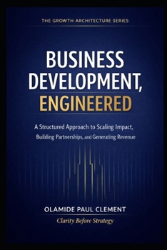 BUSINESS DEVELOPMENT, ENGINEERED: A Universal Operating System for Strategic Growth and Enterprise Expansion