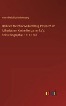 Heinrich Melchior Mühlenberg, Patriarch de lutherischen Kirche Nordamerika's: Selbstbiographie, 1711-1743 (German Edition)