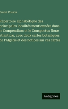 Hardcover Répertoire alphabétique des principales localités mentionnées dans le Compendium et le Conspectus floræ atlanticæ, avec deux cartes botaniques de l'Al [French] Book