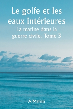 Paperback Le golfe et les eaux intérieures La marine dans la guerre civile. Tome 3. [French] Book