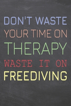 Don't Waste Your Time On Therapy Waste It On Freediving: Freediving Notebook, Planner or Journal | Size 6 x 9 | 110 Dot Grid Pages | Office Equipment, ... Gift Idea for Christmas or Birthday