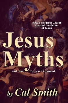 Paperback The Jesus Myths: How a religious zealot created the fiction of Jesus and thus the New Testament Book