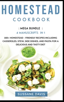 Hardcover Homestead Cookbook: MEGA BUNDLE - 4 Manuscripts in 1 - 160+ Homestead - friendly recipes including casseroles, stew, side dishes, and past Book