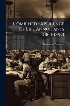 Paperback Combined Experience Of Life Annuitants (1863-1893): Deduced From The Records Contributed By Companies In Respect Of Annuities Granted Within The Unite Book