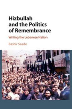 Hizbullah and the Politics of Remembrance: Writing the Lebanese Nation - Book #47 of the Cambridge Middle East Studies