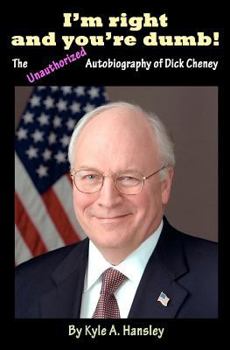 I'm Right and You're Dumb!: The Unauthorized Autobiography of Dick Cheney