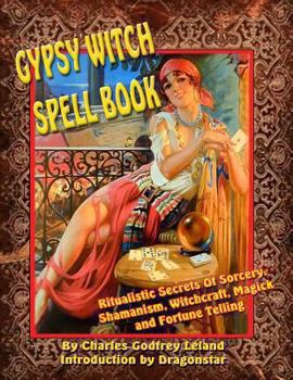 Paperback Gypsy Witch Spell Book: Ritualistic Secrets Of Sorcery, Shamanism, Witchcraft, Magic and Fortune Telling Book