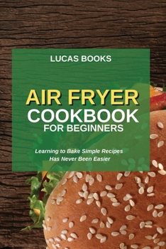 Paperback Air Fryer Cookbook for Beginners: Learning to Bake Simple Recipes Has Never Been Easier Book