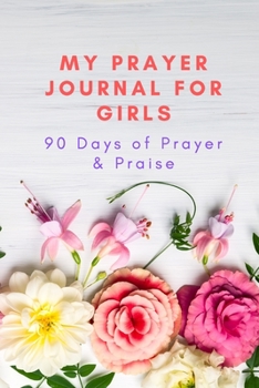 My Prayer Journal for Girls 90 Days of Prayer & Praise: Devotional & Guided Prayer Journal