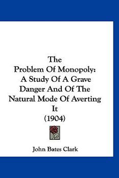 Paperback The Problem Of Monopoly: A Study Of A Grave Danger And Of The Natural Mode Of Averting It (1904) Book