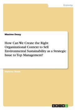 Paperback How Can We Create the Right Organizational Context to Sell Environmental Sustainability as a Strategic Issue to Top Management? Book