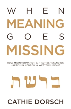 Paperback When Meaning Goes Missing: How Misinformation & Misunderstanding Happen in Hebrew & Western Idioms Book