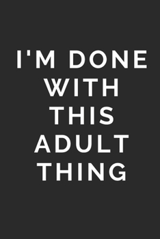 I'M DONE WITH THIS ADULT THING: Lined Journal Notebook With Quote Cover, 6x9, Soft Cover, Matte Finish, Journal To Write In, 120 Page
