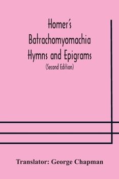 Homer's Batrachomyomachia Hymns and Epigrams. Hesiod's Works and Days. Musaeus' Hero and Leander. Juvenal's Fifth Satire. With Introduction and Notes ... Index to The whole of The Works of Cha