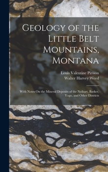 Hardcover Geology of the Little Belt Mountains, Montana: With Notes On the Mineral Deposits of the Neihart, Barker, Yogo, and Other Districts Book