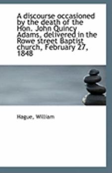 A Discourse Occasioned by the Death of the Hon John Quincy Adams, Delivered in the Rowe Street Bapt