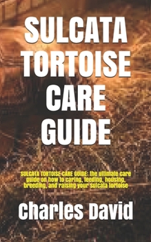 Paperback Sulcata Tortoise Care Guide: SULCATA TORTOISE CARE GUIDE: the ultimate care guide on how to caring, feeding, housing, breeding, and raising your su Book