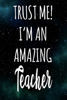 Trust Me! I'm An Amazing Teacher: The perfect gift for the professional in your life - Funny 119 page lined journal!