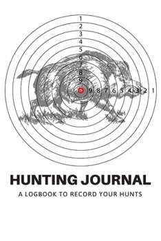Hunting Journal: A Log Book Notebook to record Hunts For Deer Wild Boar Pheasant Rabbits Turkeys Ducks Fox with prompts for Weather, Date, Time, ... Hunting, Scents/Calls used and much more