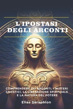 Paperback L'ipostasi degli Arconti: Comprendere gli Arconti, i Misteri Gnostici, la Liberazione Spirituale e la Natura del Potere [Italian] Book