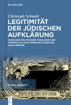 Legitimität der jüdischen Aufklärung: Zwischen politischer Theologie und Theopolitik von Hermann Cohen bis Isaac Breuer (Studia Judaica, 127)