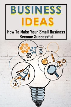 Paperback Business Ideas: How To Make Your Small Business Become Successful: Techniques To Launch A Start-Up Idea Book