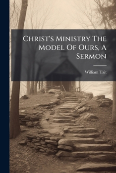 Christ's Ministry the Model of Ours, a Sermon...