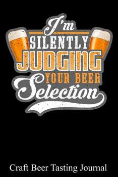 Paperback I'm Silently Judging Your Beer Selection: 100 Beer Tasting Sheets for Rating, Reviewing, and Taking Notes Book