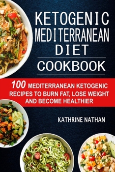 Ketogenic Mediterranean Diet Cookbook: 100 Mediterranean Ketogenic Recipes To Burn Fat, Lose Weight And Become Healthier