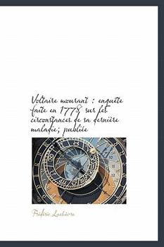 Voltaire Mourant : Enqu?te faite en 1778 sur les circonstances de sa derni?re maladie; Publi?e