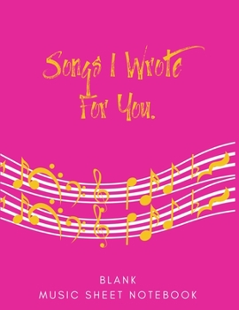 Songs I Wrote For You | Blank Music Sheet Notebook: 150 Pages of Blank Music Sheets | Size 8.5x 11 | Perfect for Writing Lyrics, Raps, and Any Type of ... Music Lovers,  Song Writers, and Students.