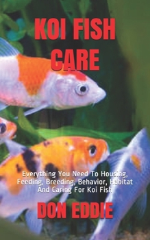 Paperback Koi Fish Care: Everything You Need To Housing, Feeding, Breeding, Behavior, Habitat And Caring For Koi Fish Book