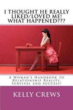 Paperback I Thought He REALLY Liked/Loved Me! What Happened: A Woman's Handbook to Relationship Reality, Survival and Success Book