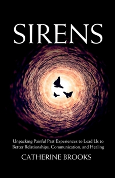 Sirens: Unpacking Painful Past Experiences to Lead Us to Better Relationships, Communication, and Healing