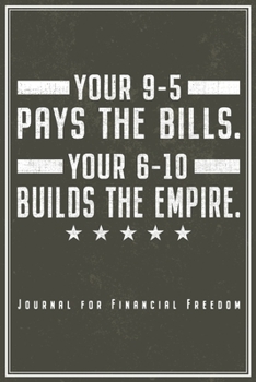 Your 9-5 Pays The Bills. Your 6-10 Builds The Empire. Journal For Financial Freedom: Success & Hustle Notebook For Financial Independence Journal ... x 9") Perfect Gift For Businessman & Investor