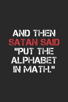 And Then Satan Said "Put The Alphabet In Math.": And Then Satan Said Put The Alphabet In Math Math Journal/Notebook Blank Lined Ruled 6x9 100 Pages