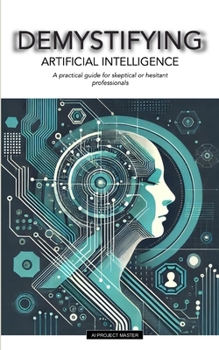 Paperback Demystifying: ARTIFICIAL INTELLIGENCE: A practical guide for skeptical or hesitant professionals Book