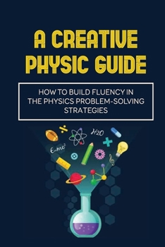 Paperback A Creative Physic Guide: How To Build Fluency In The Physics Problem-Solving Strategies: Creative Physics Problems Book