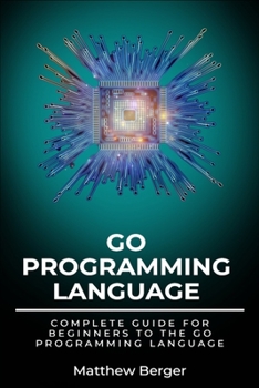 Paperback GO Programming Language: Complete Guide For Beginners To The GO Programming Language Book