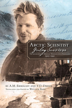 Paperback Arctic Scientist, Gulag Survivor: The Biography of Mikhail Mikhailovich Ermolaev, 1905-1991 Volume 13 Book