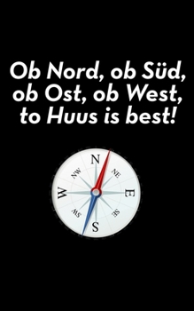 Ob Nord, ob Süd, ob Ost, ob West, to Huus is best!: liniertes kleines Notizbuch, kleiner als A5, größer als A6 Notizbuch für heimatverbundene Platt-Snacker (German Edition)