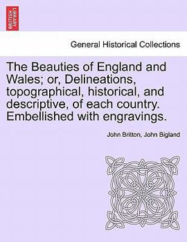 The Beauties of England and Wales; or, Delineations, topographical, historical, and descriptive, of each country. Embellished with engravings.