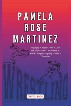 Paperback Pamela Rose Martinez: Biography of Bayley: From NXT to the Main Roster-The Journey of WWE's Longest-Reigning Women's Champion Book