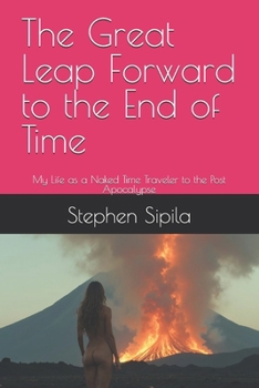 The Great Leap Forward to the End of Time: My Life as a Naked Time Traveler to the Post Apocalypse