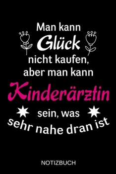 Man kann Glück nicht kaufen, aber man kann Kinderärztin sein, was sehr nahe dran ist: A5 Notizbuch | Liniert 120 Seiten | Geschenk/Geschenkidee zum ... | Muttertag | Namenstag (German Edition)