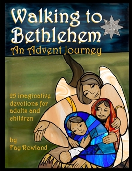 Walking to Bethlehem: An Advent Journey - 25 imaginative devotions for adults and children